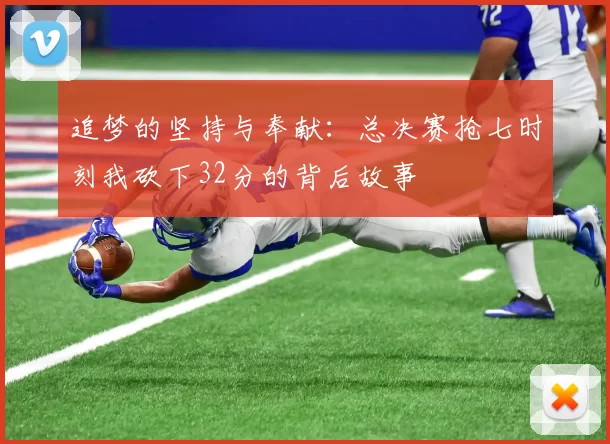 追梦的坚持与奉献：总决赛抢七时刻我砍下32分的背后故事
