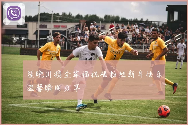 翟晓川携全家福祝福粉丝新年快乐温馨瞬间分享