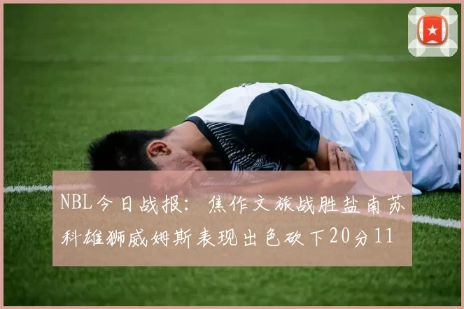 NBL今日战报：焦作文旅战胜盐南苏科雄狮威姆斯表现出色砍下20分11篮板