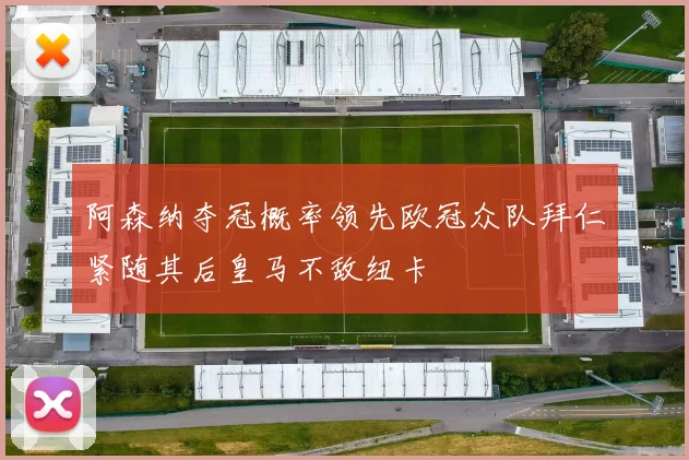 阿森纳夺冠概率领先欧冠众队拜仁紧随其后皇马不敌纽卡