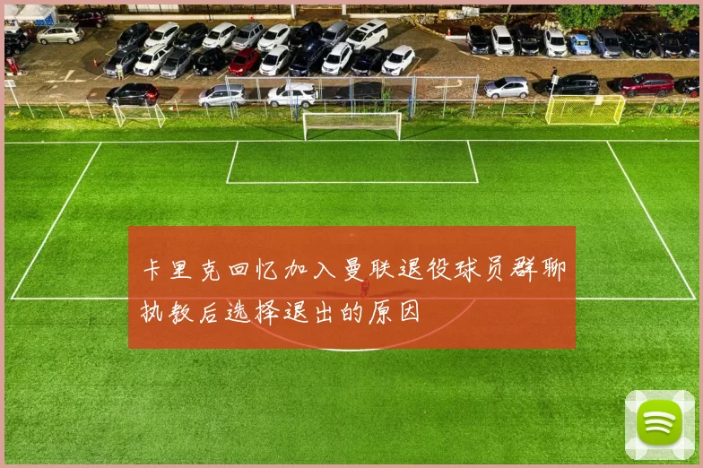 卡里克回忆加入曼联退役球员群聊执教后选择退出的原因