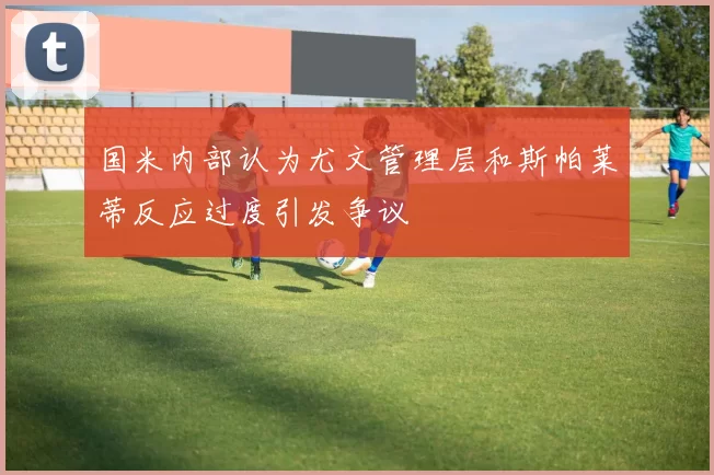 国米内部认为尤文管理层和斯帕莱蒂反应过度引发争议