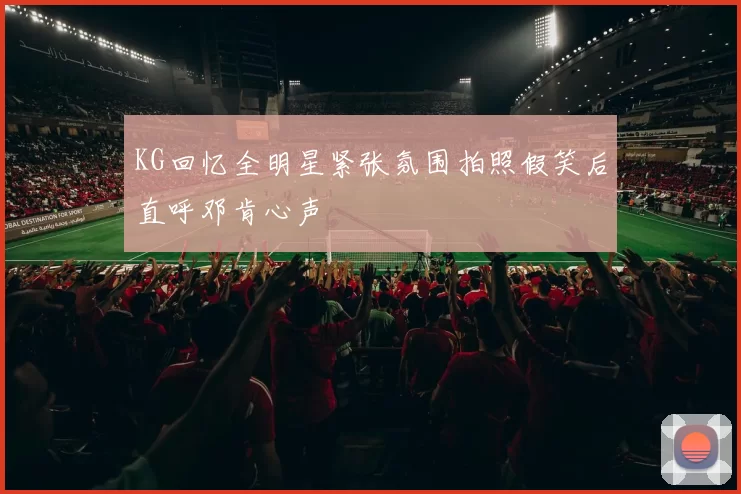 KG回忆全明星紧张氛围拍照假笑后直呼邓肯心声
