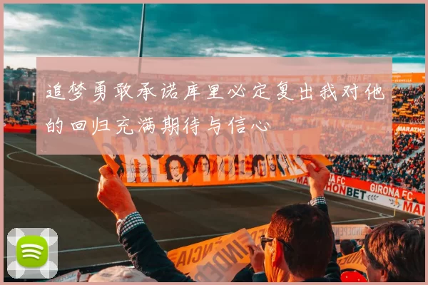 追梦勇敢承诺库里必定复出我对他的回归充满期待与信心