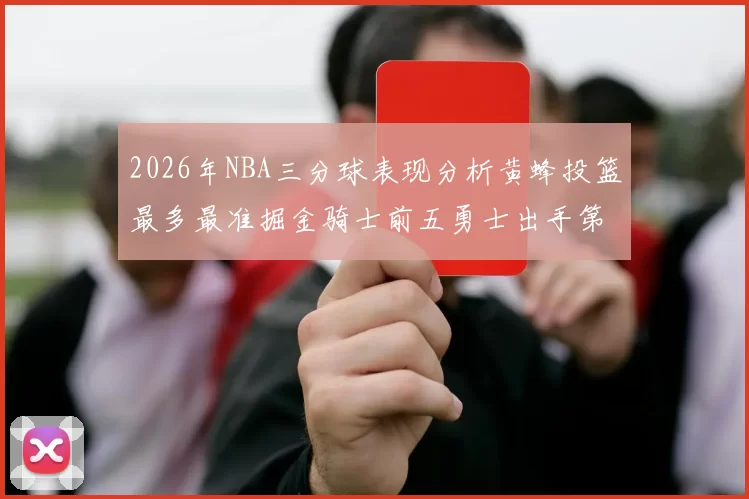 2026年NBA三分球表现分析黄蜂投篮最多最准掘金骑士前五勇士出手第二