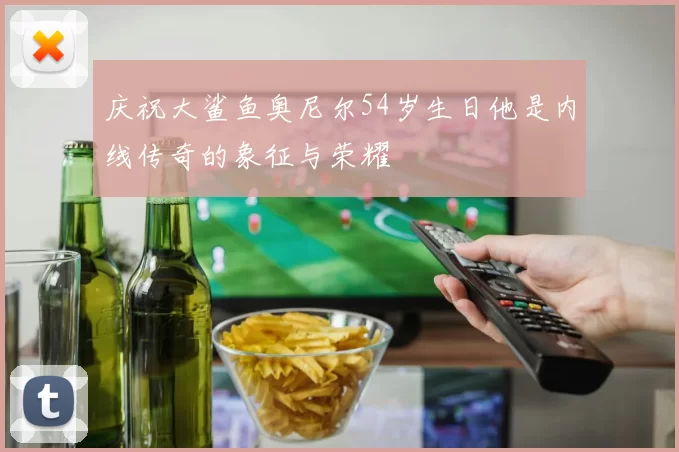 庆祝大鲨鱼奥尼尔54岁生日他是内线传奇的象征与荣耀
