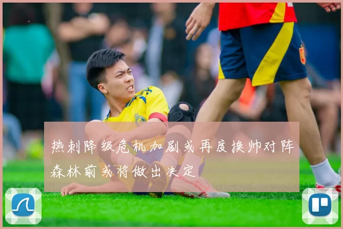 热刺降级危机加剧或再度换帅对阵森林前或将做出决定