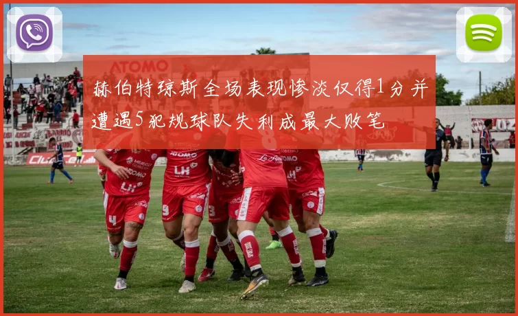 赫伯特琼斯全场表现惨淡仅得1分并遭遇5犯规球队失利成最大败笔