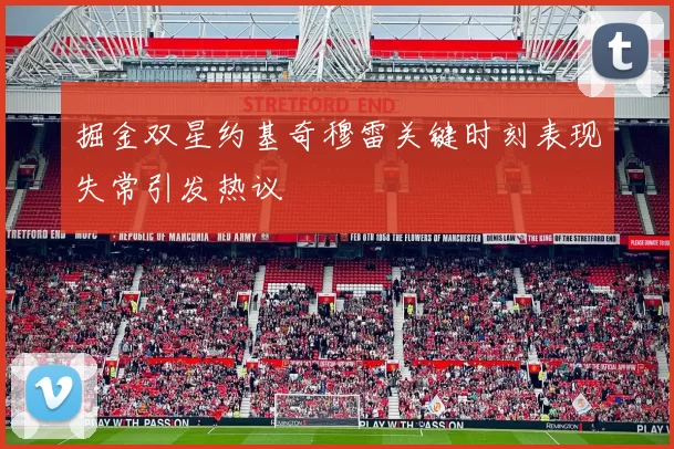 掘金双星约基奇穆雷关键时刻表现失常引发热议