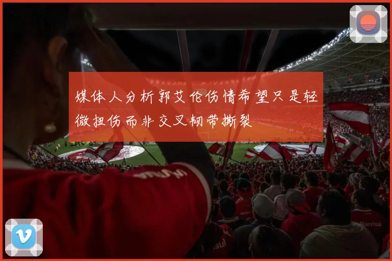 媒体人分析郭艾伦伤情希望只是轻微扭伤而非交叉韧带撕裂