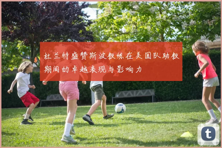 杜兰特盛赞斯波教练在美国队助教期间的卓越表现与影响力